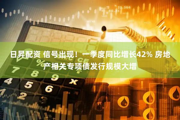 日昇配资 信号出现！一季度同比增长42% 房地产相关专项债发行规模大增